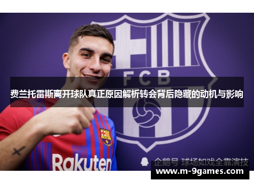 费兰托雷斯离开球队真正原因解析转会背后隐藏的动机与影响 费兰托雷斯离开球队真正原因解析转会背后隐藏的动机与影响