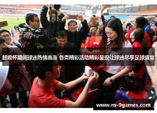 超级杯期间球迷热情高涨 各类精彩活动精彩呈现让球迷尽享足球盛宴 超级杯期间球迷热情高涨 各类精彩活动精彩呈现让球迷尽享足球盛宴