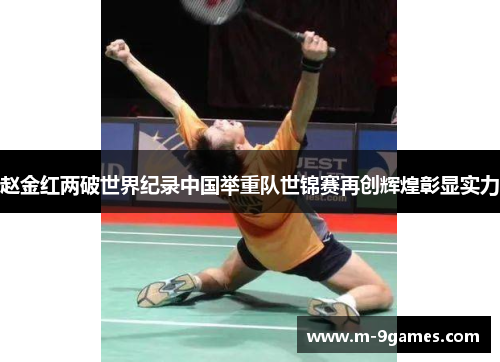 赵金红两破世界纪录中国举重队世锦赛再创辉煌彰显实力 赵金红两破世界纪录中国举重队世锦赛再创辉煌彰显实力