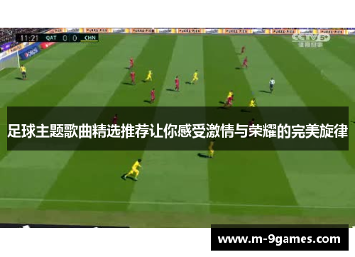 足球主题歌曲精选推荐让你感受激情与荣耀的完美旋律 足球主题歌曲精选推荐让你感受激情与荣耀的完美旋律