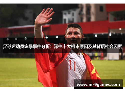 足球运动员家暴事件分析:深挖十大根本原因及其背后社会因素 足球运动员家暴事件分析:深挖十大根本原因及其背后社会因素