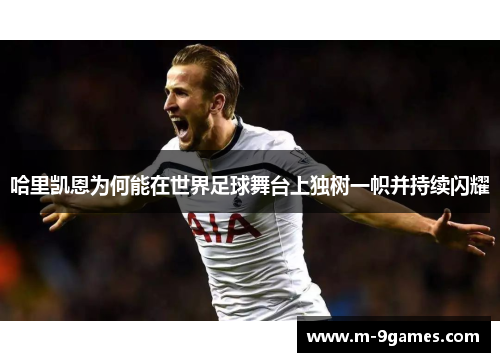 哈里凯恩为何能在世界足球舞台上独树一帜并持续闪耀
