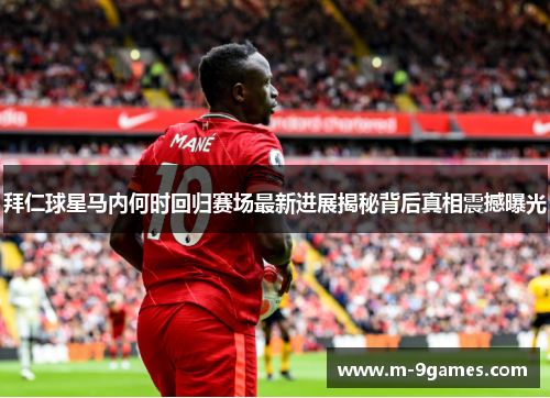 拜仁球星马内何时回归赛场最新进展揭秘背后真相震撼曝光 拜仁球星马内何时回归赛场最新进展揭秘背后真相震撼曝光