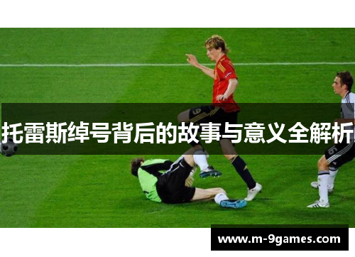 托雷斯绰号背后的故事与意义全解析 托雷斯绰号背后的故事与意义全解析