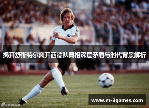 揭开舒斯特尔离开西德队真相深层矛盾与时代背景解析