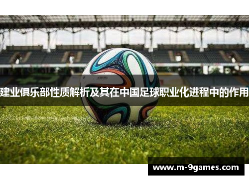 建业俱乐部性质解析及其在中国足球职业化进程中的作用
