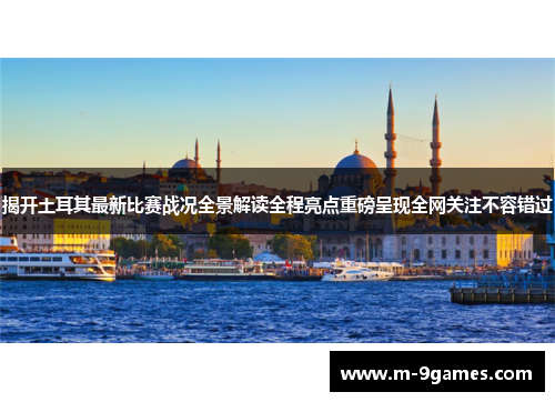 揭开土耳其最新比赛战况全景解读全程亮点重磅呈现全网关注不容错过