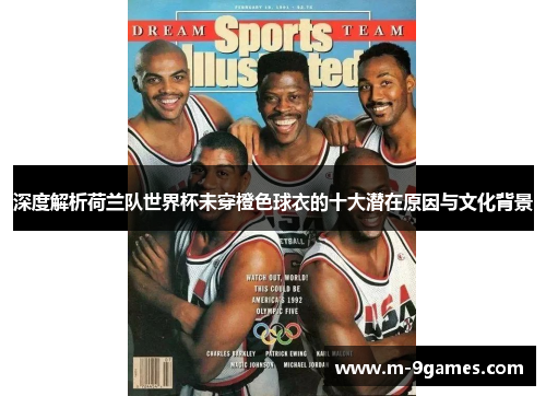 深度解析荷兰队世界杯未穿橙色球衣的十大潜在原因与文化背景