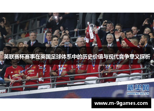 英联赛杯赛事在英国足球体系中的历史价值与现代竞争意义探析