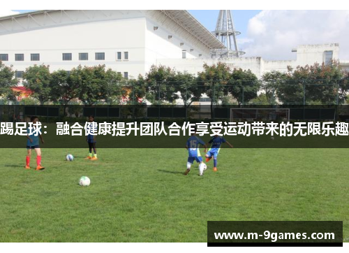 踢足球：融合健康提升团队合作享受运动带来的无限乐趣