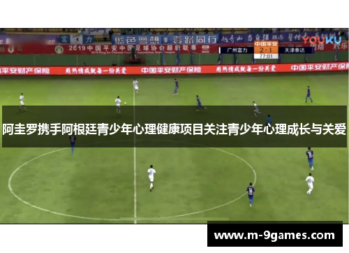 阿圭罗携手阿根廷青少年心理健康项目关注青少年心理成长与关爱 阿圭罗携手阿根廷青少年心理健康项目关注青少年心理成长与关爱