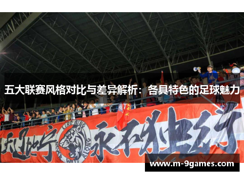 五大联赛风格对比与差异解析:各具特色的足球魅力 五大联赛风格对比与差异解析:各具特色的足球魅力