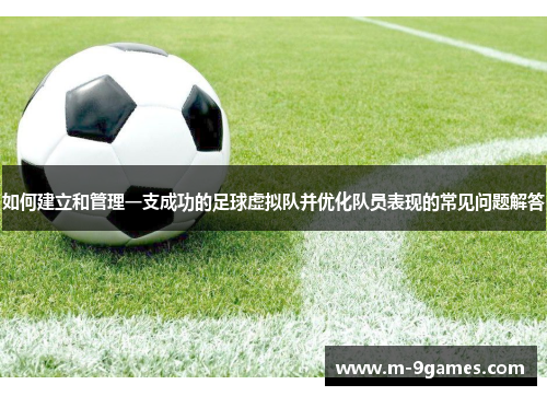 如何建立和管理一支成功的足球虚拟队并优化队员表现的常见问题解答 如何建立和管理一支成功的足球虚拟队并优化队员表现的常见问题解答