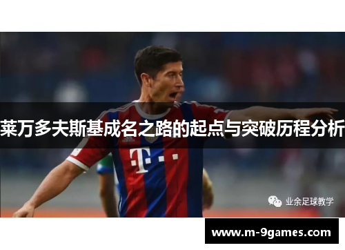 莱万多夫斯基成名之路的起点与突破历程分析 莱万多夫斯基成名之路的起点与突破历程分析