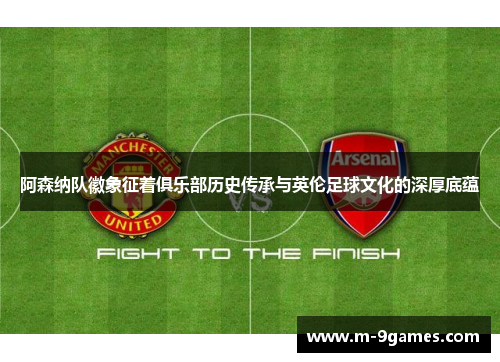 阿森纳队徽象征着俱乐部历史传承与英伦足球文化的深厚底蕴 阿森纳队徽象征着俱乐部历史传承与英伦足球文化的深厚底蕴