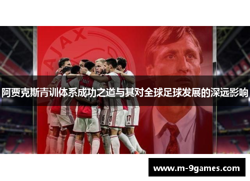 阿贾克斯青训体系成功之道与其对全球足球发展的深远影响 阿贾克斯青训体系成功之道与其对全球足球发展的深远影响