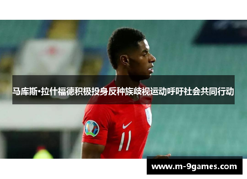 马库斯·拉什福德积极投身反种族歧视运动呼吁社会共同行动