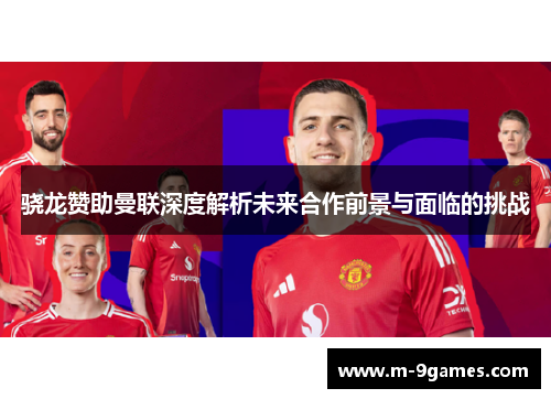 骁龙赞助曼联深度解析未来合作前景与面临的挑战