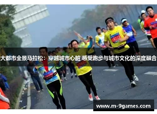 大都市全景马拉松：穿越城市心脏 感受跑步与城市文化的深度融合