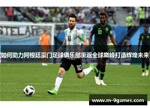 如何助力阿根廷豪门足球俱乐部重返全球巅峰打造辉煌未来