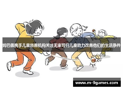 姆巴佩携手儿童慈善机构关注无家可归儿童助力改善他们的生活条件