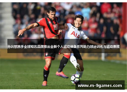 孙兴慜携手全球知名品牌推出全新个人运动装备系列助力球迷训练与运动表现