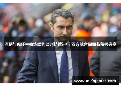 巴萨与现任主教练续约谈判持续进行 双方就合同细节积极磋商