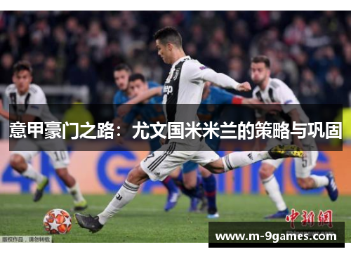 意甲豪门之路：尤文国米米兰的策略与巩固