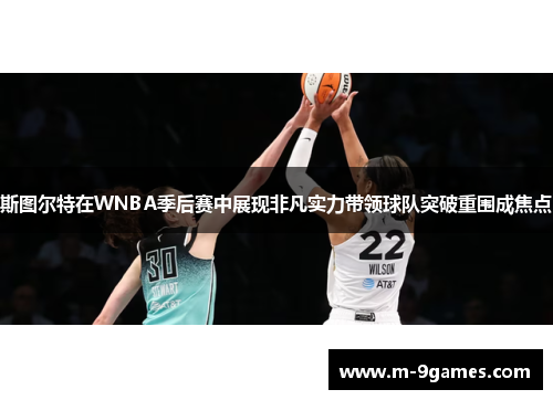 斯图尔特在WNBA季后赛中展现非凡实力带领球队突破重围成焦点