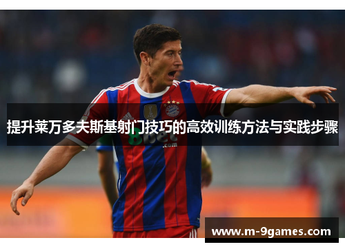 提升莱万多夫斯基射门技巧的高效训练方法与实践步骤