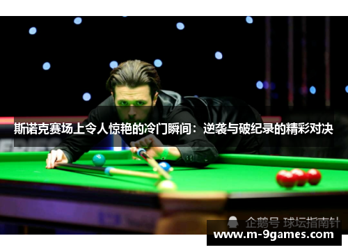 斯诺克赛场上令人惊艳的冷门瞬间：逆袭与破纪录的精彩对决
