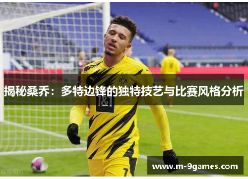 揭秘桑乔：多特边锋的独特技艺与比赛风格分析