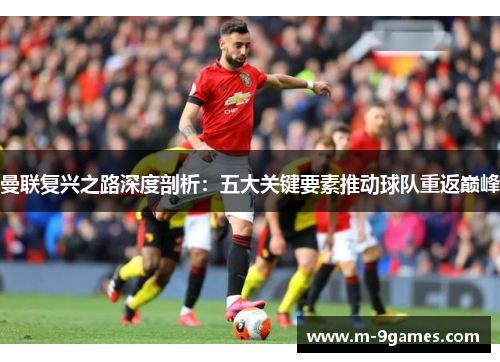 曼联复兴之路深度剖析：五大关键要素推动球队重返巅峰