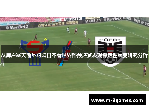 从库卢塞夫斯基对阵日本看世界杯预选赛表现稳定性演变研究分析 从库卢塞夫斯基对阵日本看世界杯预选赛表现稳定性演变研究分析