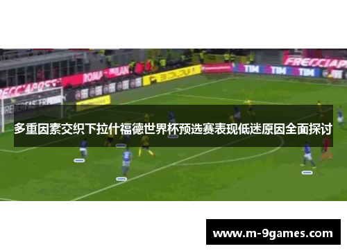 多重因素交织下拉什福德世界杯预选赛表现低迷原因全面探讨
