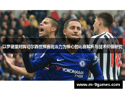 以罗德里对阵切尔西世预赛统治力为核心的比赛解析与战术价值研究 以罗德里对阵切尔西世预赛统治力为核心的比赛解析与战术价值研究