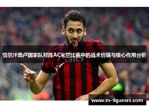 恰尔汗奥卢国家队对阵AC米兰比赛中的战术价值与核心作用分析