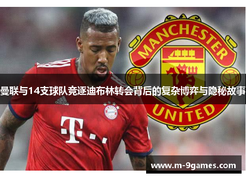 曼联与14支球队竞逐迪布林转会背后的复杂博弈与隐秘故事