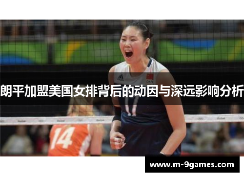 朗平加盟美国女排背后的动因与深远影响分析