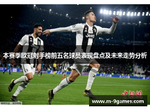 本赛季欧冠射手榜前五名球员表现盘点及未来走势分析