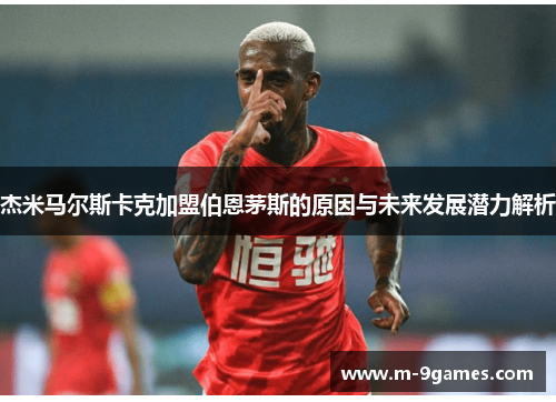 杰米马尔斯卡克加盟伯恩茅斯的原因与未来发展潜力解析 杰米马尔斯卡克加盟伯恩茅斯的原因与未来发展潜力解析