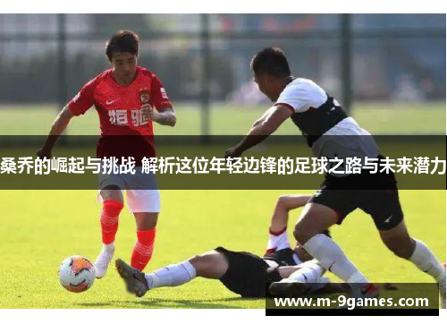 桑乔的崛起与挑战 解析这位年轻边锋的足球之路与未来潜力 桑乔的崛起与挑战 解析这位年轻边锋的足球之路与未来潜力