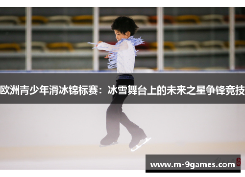 欧洲青少年滑冰锦标赛：冰雪舞台上的未来之星争锋竞技