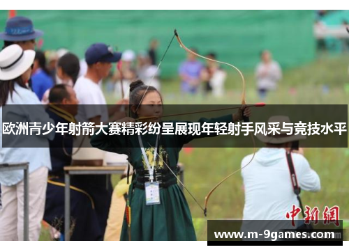 欧洲青少年射箭大赛精彩纷呈展现年轻射手风采与竞技水平