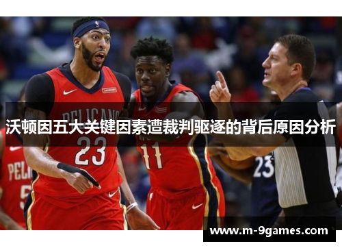 沃顿因五大关键因素遭裁判驱逐的背后原因分析