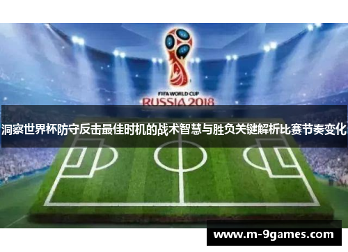 洞察世界杯防守反击最佳时机的战术智慧与胜负关键解析比赛节奏变化