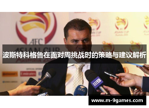 波斯特科格鲁在面对周挑战时的策略与建议解析