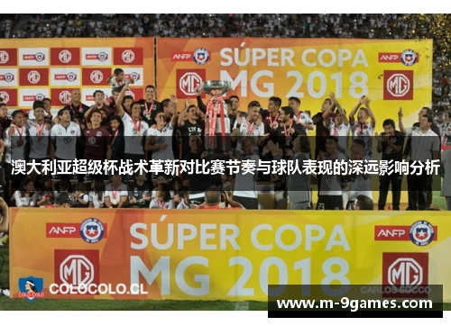 澳大利亚超级杯战术革新对比赛节奏与球队表现的深远影响分析