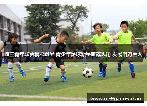 波兰青年联赛精彩纷呈 青少年足球新星崭露头角 发展潜力巨大