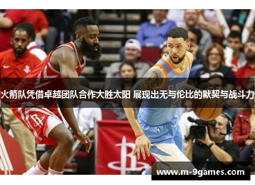 火箭队凭借卓越团队合作大胜太阳 展现出无与伦比的默契与战斗力